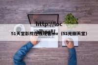 51天堂影院在线观看mv（51光捌天堂）
