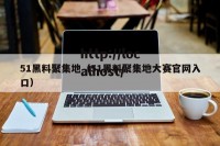 51黑料聚集地（51黑料聚集地大赛官网入口）