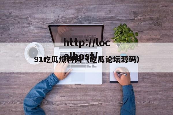 91吃瓜爆料网(吃瓜论坛源码)
