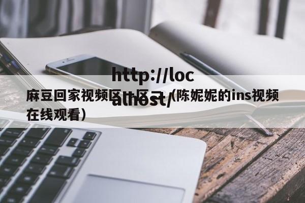 麻豆回家视频区一区二(陈妮妮的ins视频在线观看)